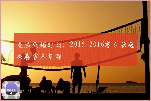 重温荣耀时刻：2015-2016赛季欧冠决赛官方集锦