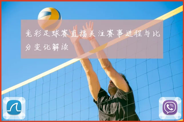 竞彩足球赛直播关注赛事进程与比分变化解读