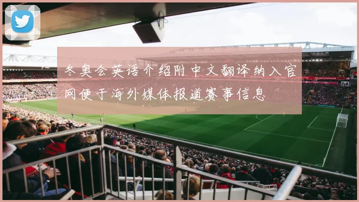 冬奥会英语介绍附中文翻译纳入官网便于海外媒体报道赛事信息