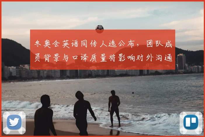 冬奥会英语同传人选公布，团队成员背景与口译质量将影响对外沟通