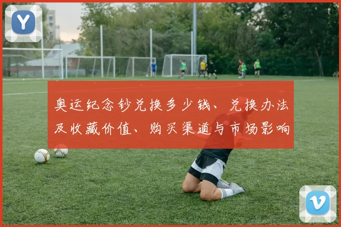 奥运纪念钞兑换多少钱、兑换办法及收藏价值、购买渠道与市场影响解析