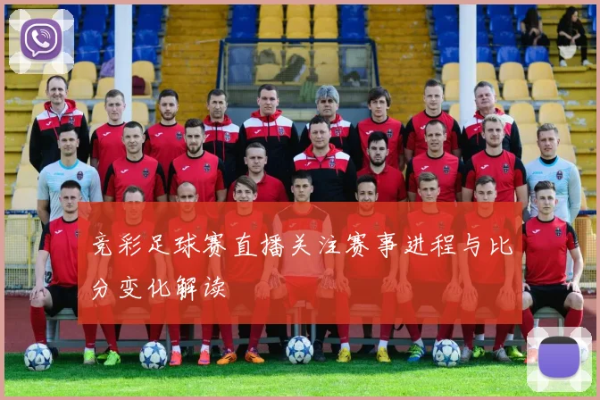 竞彩足球赛直播关注赛事进程与比分变化解读